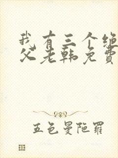 我有三个绝色师父老韩免费全文下载txt