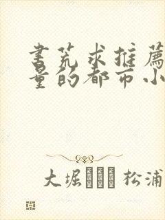 书荒求推荐高质量的都市小说