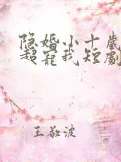 隐婚小十岁老公超宠我短剧
