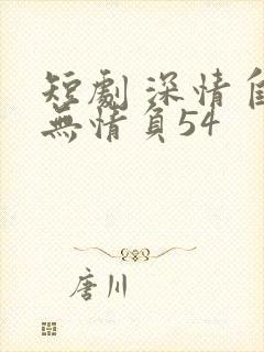 短剧 深情自是无情负54