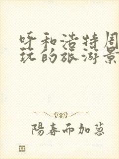 呼和浩特周边好玩的旅游景点推荐