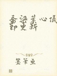 乔梁叶心仪新章节更新