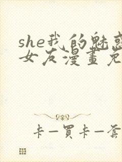 she我的魅惑女友漫画免费下拉式