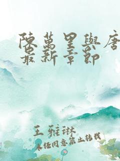 陈万里与唐嫣然最新章节