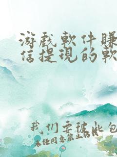 游戏软件赚钱微信提现的软件