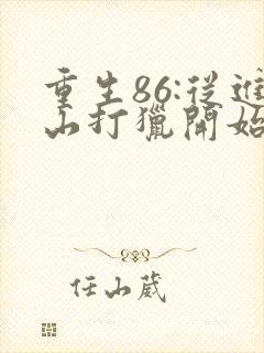 重生86:从进山打猎开始发家致富全文观看