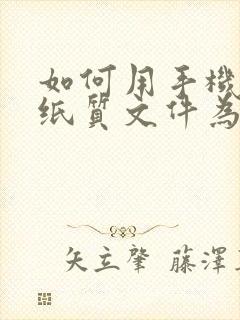 如何用手机扫描纸质文件为电子版文档