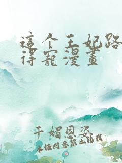 这个王妃路子野得宠漫画