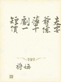 短剧薄爷夫人出价一千亿要退婚