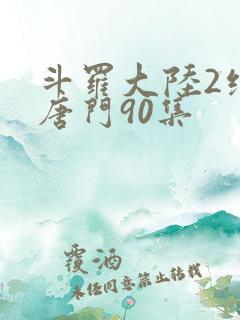 斗罗大陆2绝世唐门90集