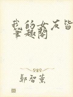 我的女友皆绝色笔趣阁