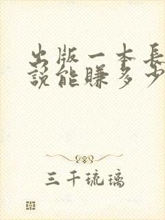 出版一本长篇小说能赚多少钱