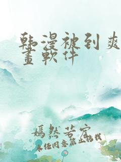 韩漫被到爽流漫画软件