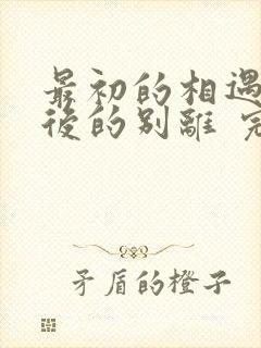 最初的相遇,最后的别离 完结