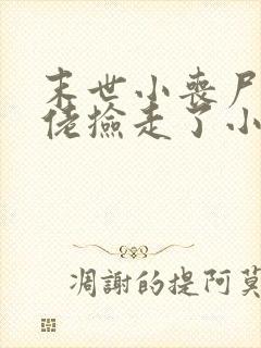 末世小丧尸被大佬捡走了小说