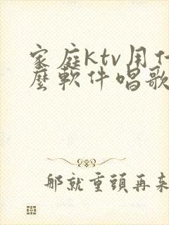 家庭ktv用什么软件唱歌免费