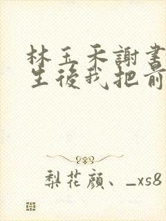 林玉禾谢书淮重生后我把前夫哄进怀