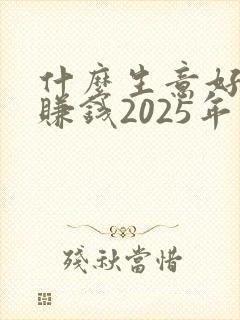 什么生意好做又赚钱2025年