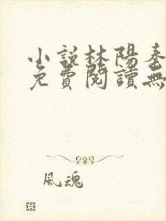 小说林阳秦墨浓免费阅读无弹窗最新章节