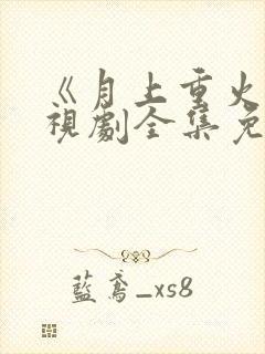 《月上重火》电视剧全集免费观看