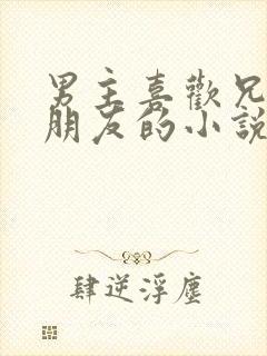 男主喜欢兄弟女朋友的小说