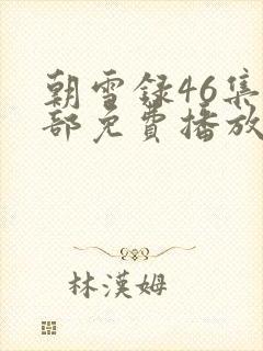 朝雪录46集全部免费播放