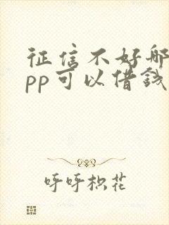 征信不好哪个app可以借钱 急用