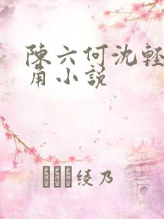 陈六何沈轻舞主角小说