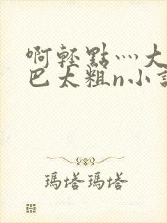 啊轻点灬大ji巴太粗n小说