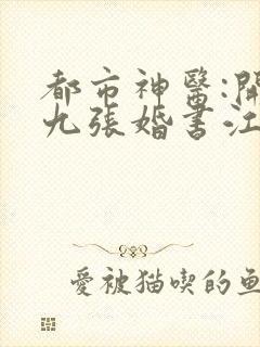 都市神医:开局九张婚书江羽全文免费阅读