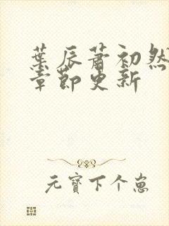 叶辰萧初然最新章节更新