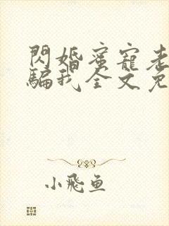 闪婚蜜宠老公你骗我全文免费阅读