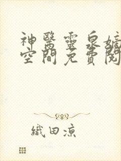 神医灵泉嫡女有空间免费阅读全文