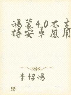 鸿蒙4.0不支持安卓应用吗