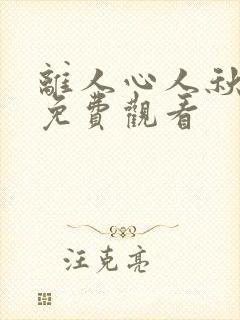 离人心人秋短剧免费观看