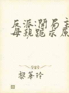 反派:开局主角母亲跪求原谅