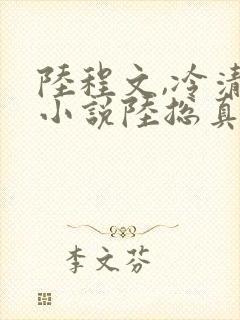 陆程文,冷清秋小说陆总真苟