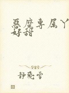 恶魔专属丫头你好甜