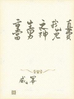 重生之我真没想当男神免费小说