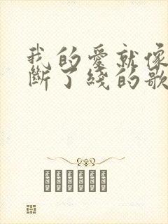 我的爱就像风筝断了线的歌