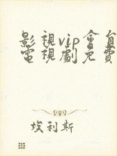 影视vip会员电视剧免费观看