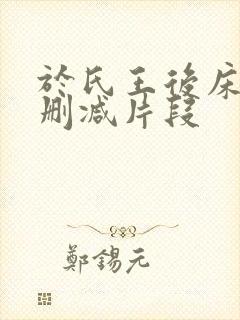 于氏王后床戏未删减片段