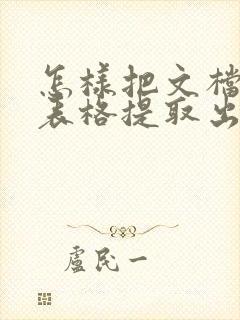 怎样把文档里的表格提取出来