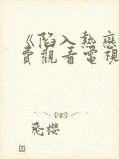 《陷入热恋》免费观看电视剧完整版