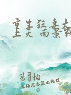 重生狂妻大佬宠上天 南景战北庭