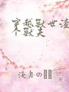 穿越兽世渣了7个兽夫