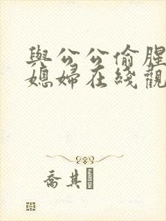 与公公偷腥的儿媳妇在线观看