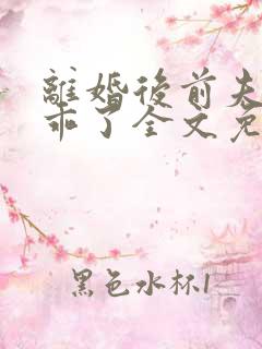 离婚后前夫他学乖了全文免费阅读