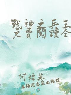 战神之兵王归来免费阅读全文