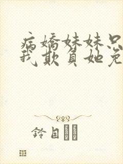 病娇妹妹只想让我欺负她免费漫画第